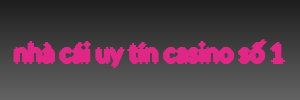 nhà cái uy tín casino số 1